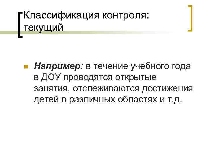 Классификация контроля: текущий n Например: в течение учебного года в ДОУ проводятся открытые занятия,