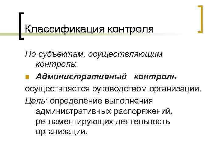 Классификация контроля По субъектам, осуществляющим контроль: n Административный контроль осуществляется руководством организации. Цель: определение