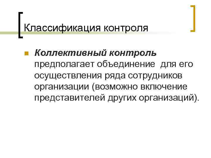 Классификация контроля n Коллективный контроль предполагает объединение для его осуществления ряда сотрудников организации (возможно