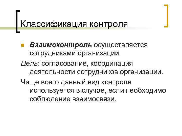 Классификация контроля Взаимоконтроль осуществляется сотрудниками организации. Цель: согласование, координация деятельности сотрудников организации. Чаще всего