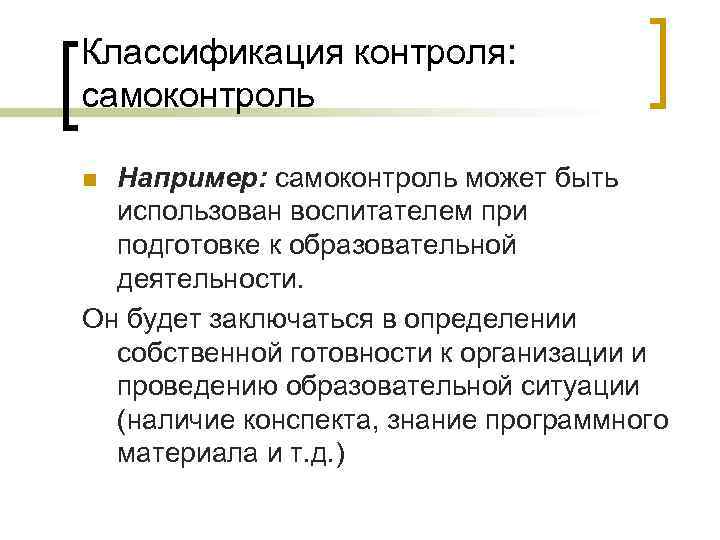 Классификация контроля: самоконтроль Например: самоконтроль может быть использован воспитателем при подготовке к образовательной деятельности.