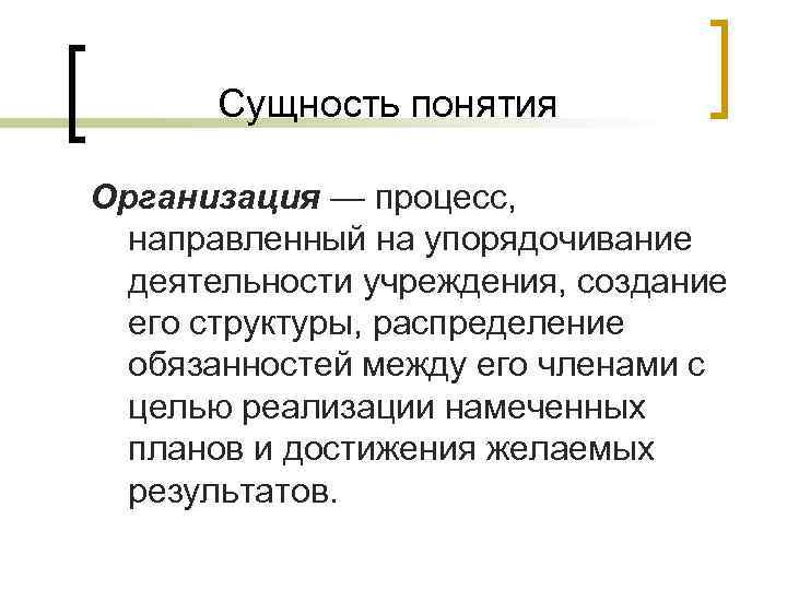Сущность понятия Организация — процесс, направленный на упорядочивание деятельности учреждения, создание его структуры, распределение