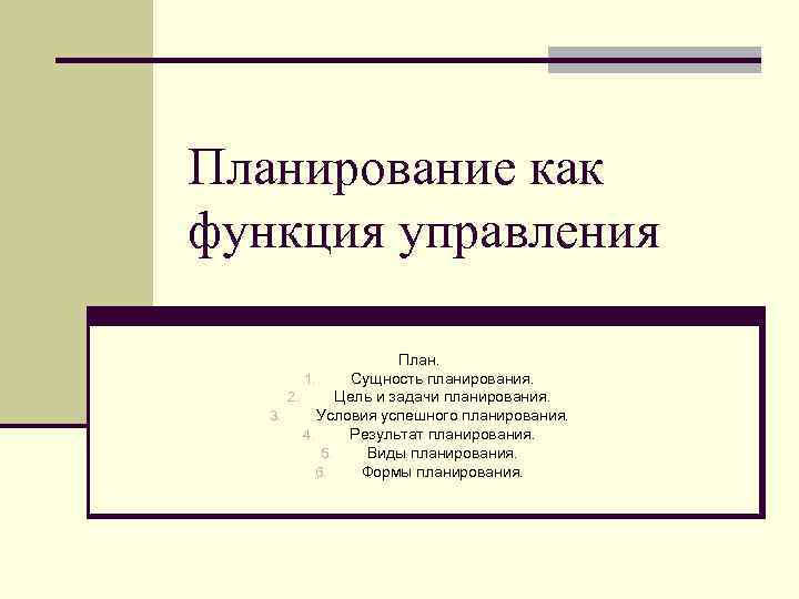 Планирование как функция управления План. 1. Сущность планирования. 2. Цель и задачи планирования. 3.