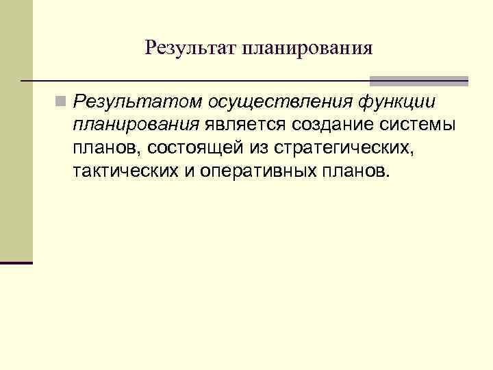 Результат планирования n Результатом осуществления функции планирования является создание системы планов, состоящей из стратегических,