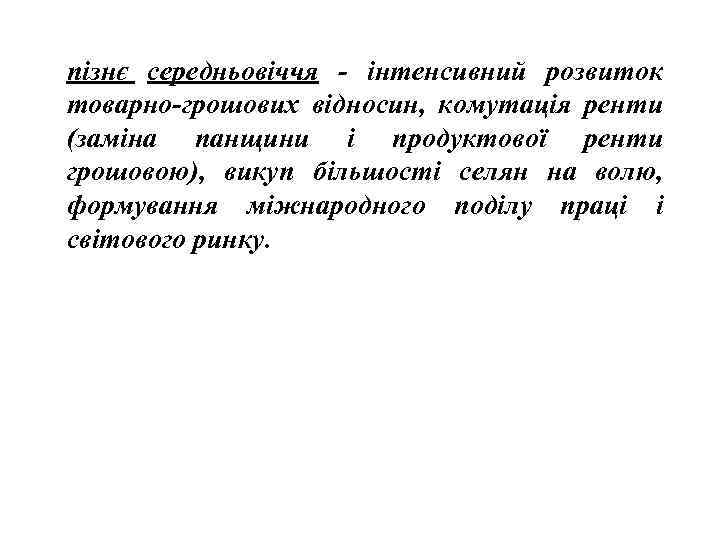 пізнє середньовіччя - інтенсивний розвиток товарно-грошових відносин, комутація ренти (заміна панщини і продуктової ренти