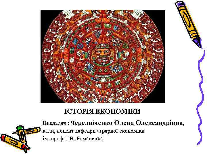 ІСТОРІЯ ЕКОНОМІКИ Викладач : Чередніченко Олена Олександрівна, к. т. н, доцент кафедри аграрної економіки
