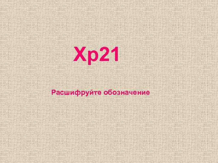 Xp 21 Расшифруйте обозначение 