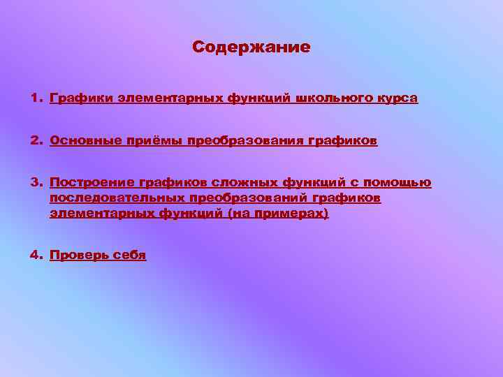 Содержание 1. Графики элементарных функций школьного курса 2. Основные приёмы преобразования графиков 3. Построение