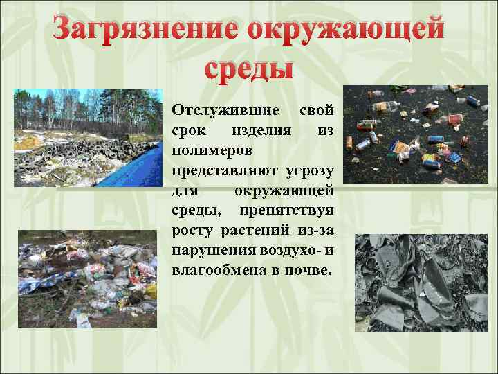 Загрязнение окружающей среды Отслужившие свой срок изделия из полимеров представляют угрозу для окружающей среды,