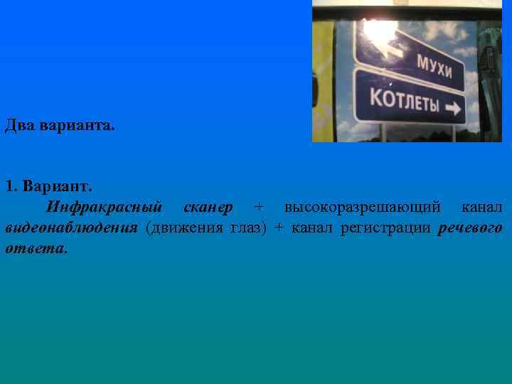 Два варианта. 1. Вариант. Инфракрасный сканер + высокоразрешающий канал видеонаблюдения (движения глаз) + канал