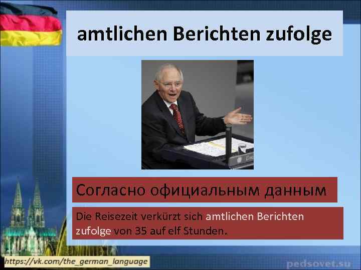 amtlichen Berichten zufolge Согласно официальным данным Die Reisezeit verkürzt sich amtlichen Berichten zufolge von
