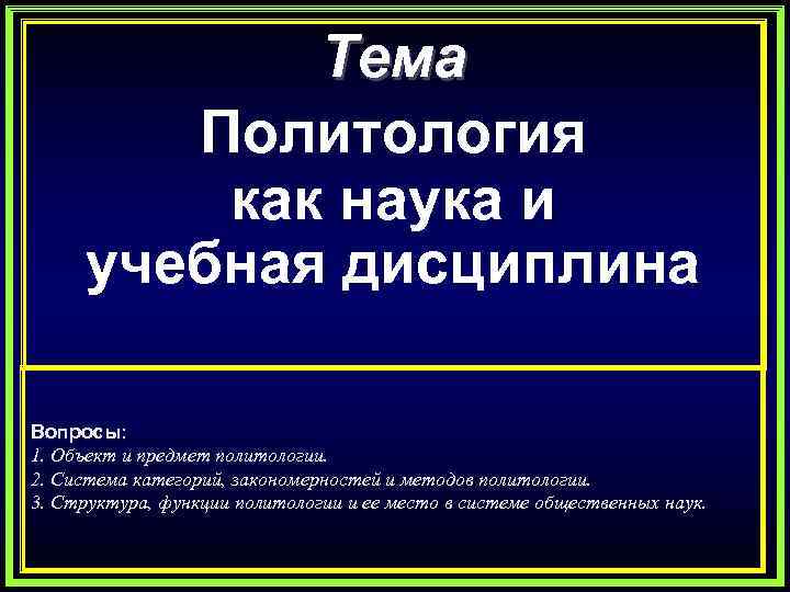 Тема Политология как наука и учебная дисциплина Вопросы: 1. Объект и предмет политологии. 2.