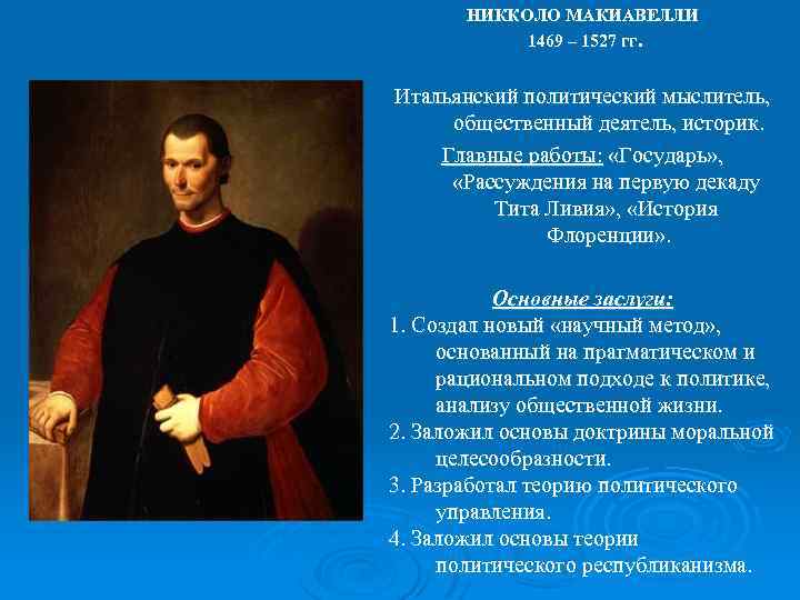 НИККОЛО МАКИАВЕЛЛИ 1469 – 1527 гг. Итальянский политический мыслитель, общественный деятель, историк. Главные работы: