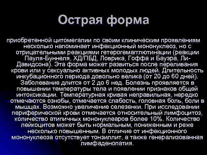 Острая форма приобретенной цитомегалии по своим клиническим проявлениям несколько напоминает инфекционный мононуклеоз, но с