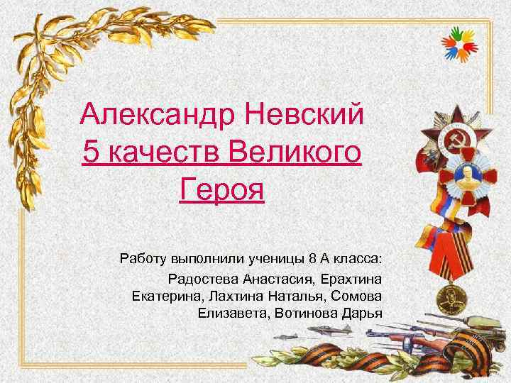 Александр Невский 5 качеств Великого Героя Работу выполнили ученицы 8 А класса: Радостева Анастасия,