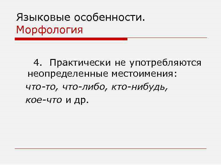 Языковые особенности. Морфология 4. Практически не употребляются неопределенные местоимения: что-то, что-либо, кто-нибудь, кое-что и