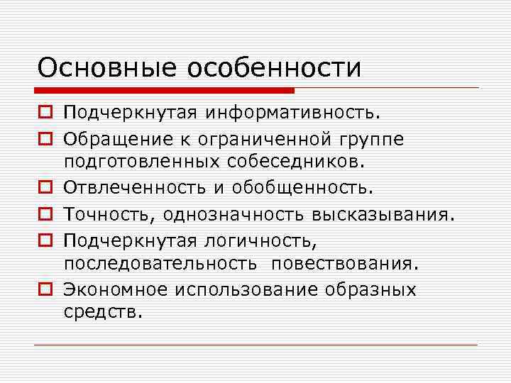 Основные особенности o Подчеркнутая информативность. o Обращение к ограниченной группе подготовленных собеседников. o Отвлеченность