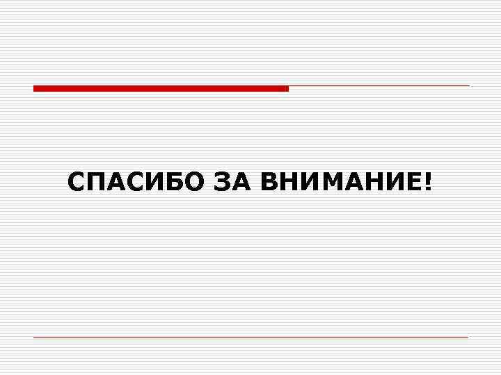 СПАСИБО ЗА ВНИМАНИЕ! 
