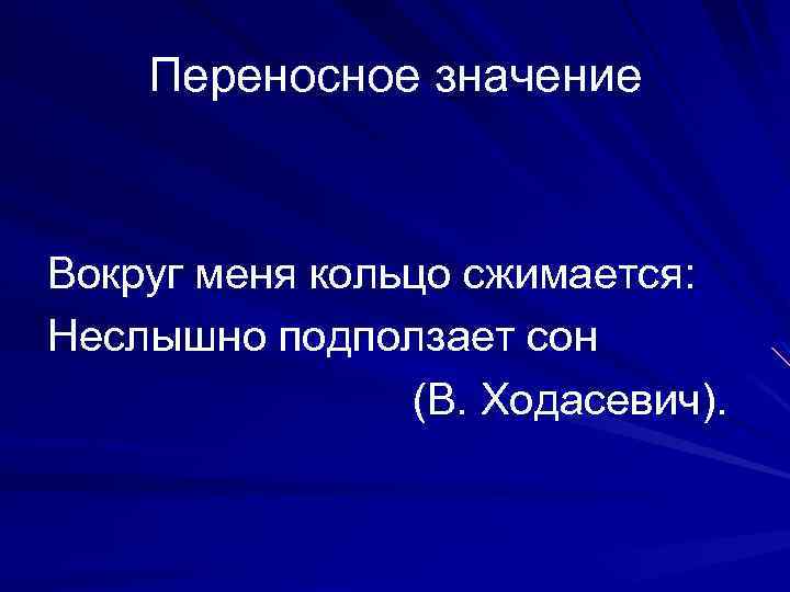 Переносное значение Вокруг меня кольцо сжимается: Неслышно подползает сон (В. Ходасевич). 