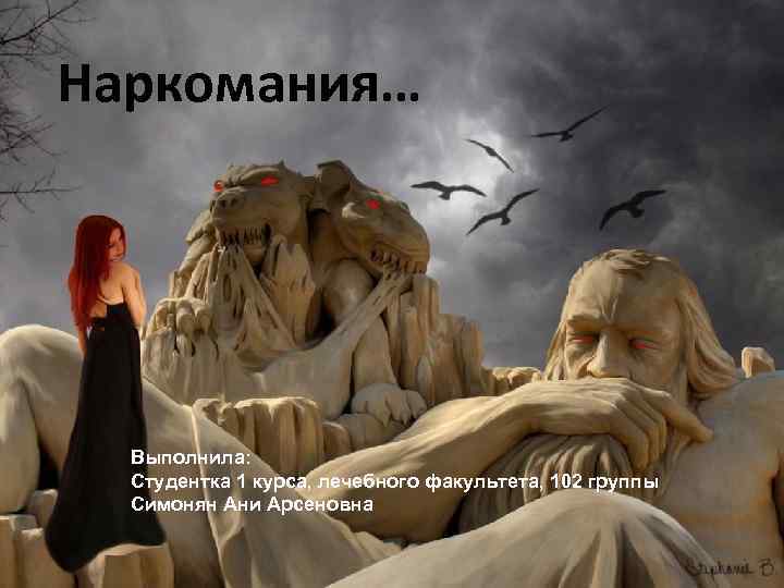 Наркомания… Выполнила: Студентка 1 курса, лечебного факультета, 102 группы Симонян Ани Арсеновна 