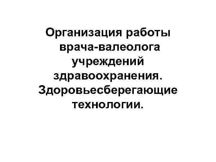 Организация работы врача-валеолога учреждений здравоохранения. Здоровьесберегающие технологии. 