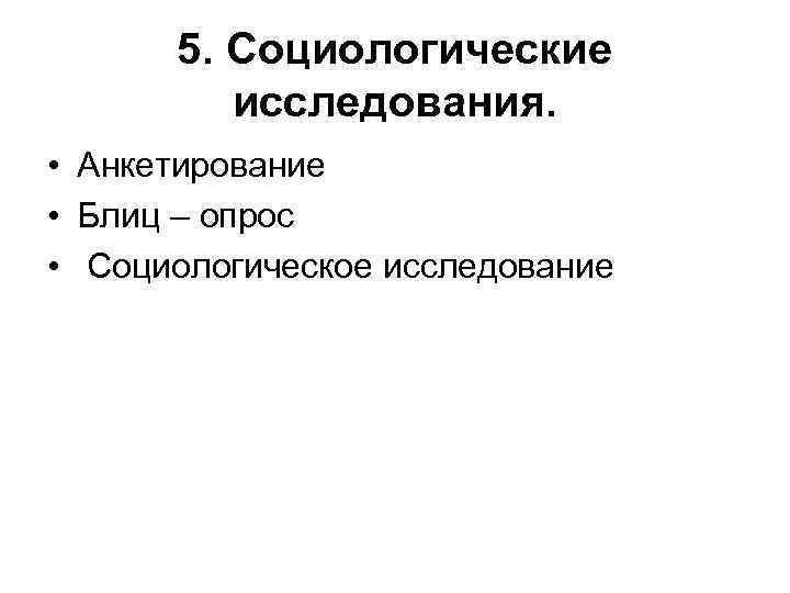 5. Социологические исследования. • Анкетирование • Блиц – опрос • Социологическое исследование 