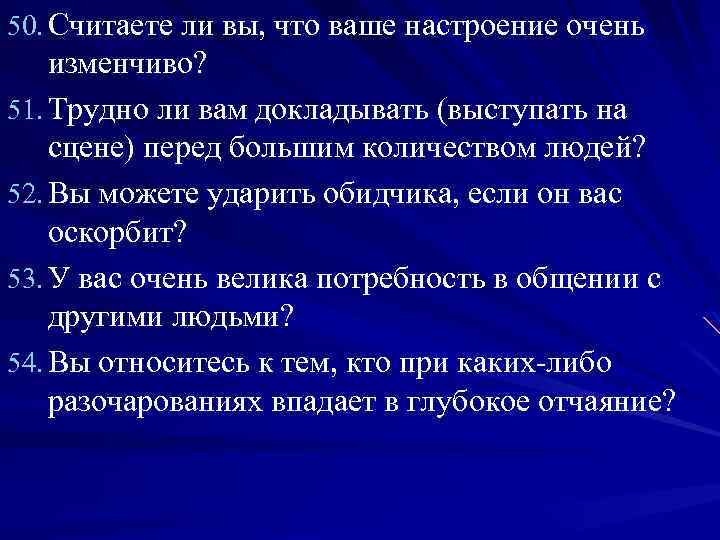 50. Считаете ли вы, что ваше настроение очень изменчиво? 51. Трудно ли вам докладывать