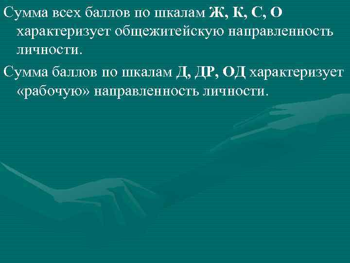 Сумма всех баллов по шкалам Ж, К, С, О характеризует общежитейскую направленность личности. Сумма