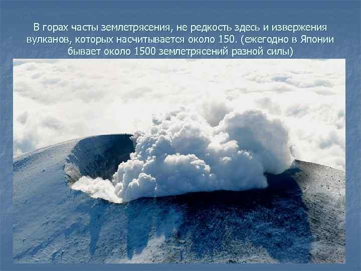 В горах часты землетрясения, не редкость здесь и извержения вулканов, которых насчитывается около 150.