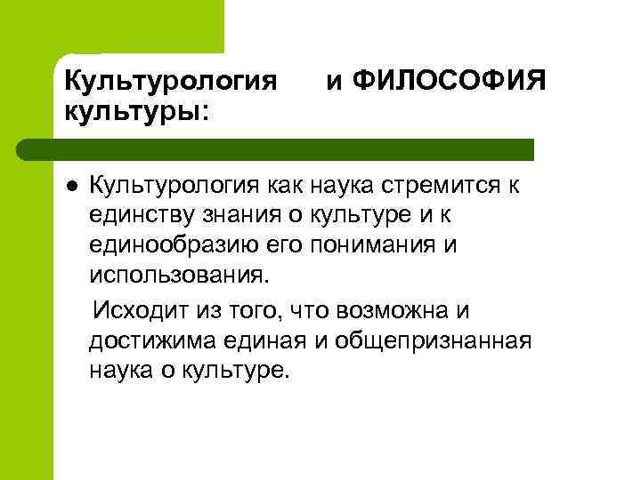 Культурология культуры: l и ФИЛОСОФИЯ Культурология как наука стремится к единству знания о культуре