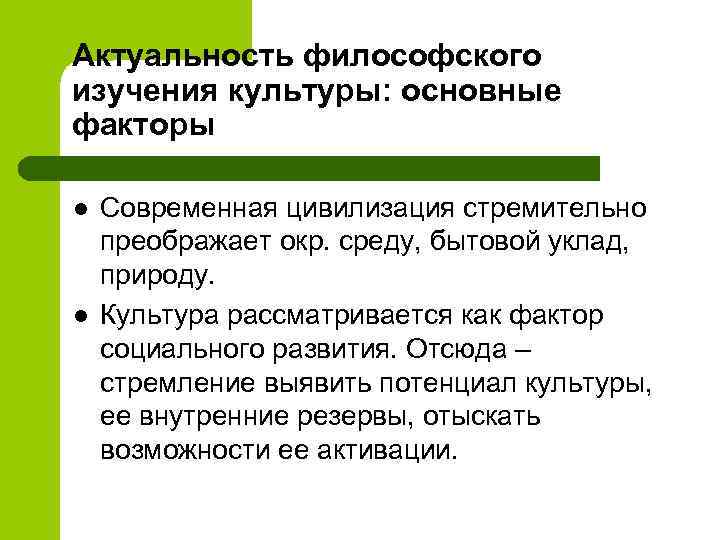 Актуальность философского изучения культуры: основные факторы l l Современная цивилизация стремительно преображает окр. среду,