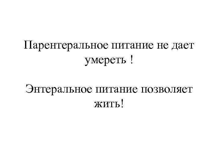 Парентеральное питание не дает умереть ! Энтеральное питание позволяет жить! 