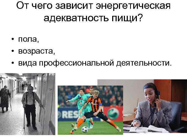 От чего зависит энергетическая адекватность пищи? • пола, • возраста, • вида профессиональной деятельности.