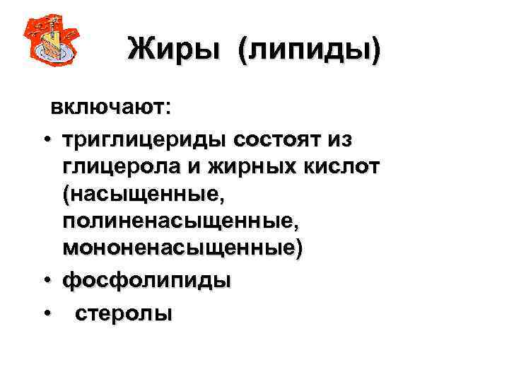 Жиры (липиды) включают: • триглицериды состоят из глицерола и жирных кислот (насыщенные, полиненасыщенные, мононенасыщенные)