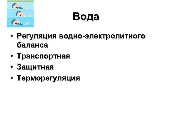 Вода • Регуляция водно-электролитного баланса • Транспортная • Защитная • Терморегуляция 