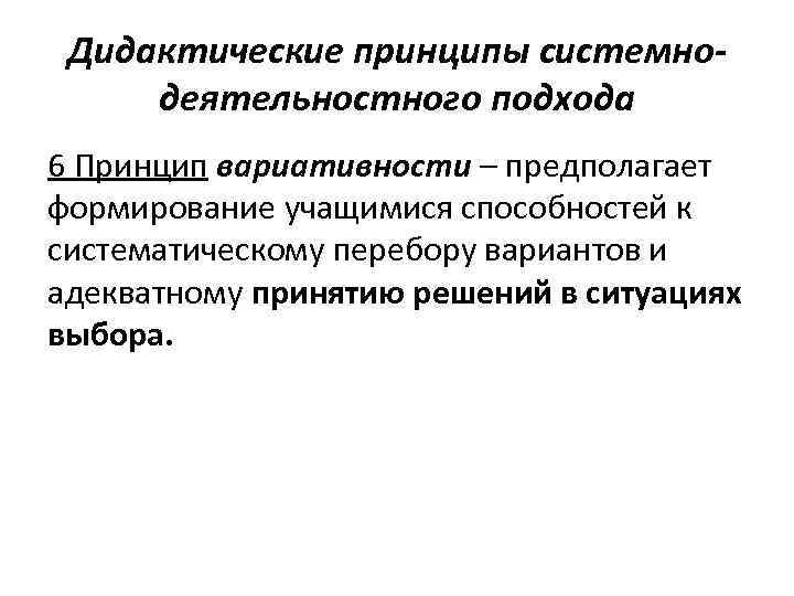 Дидактические принципы системнодеятельностного подхода 6 Принцип вариативности – предполагает формирование учащимися способностей к систематическому