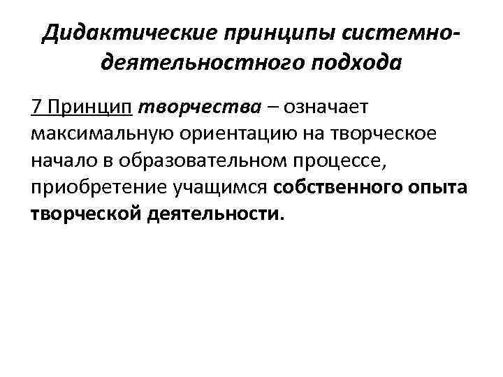Дидактические принципы системнодеятельностного подхода 7 Принцип творчества – означает максимальную ориентацию на творческое начало