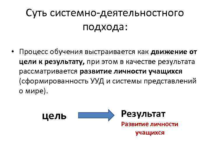Суть системно-деятельностного подхода: • Процесс обучения выстраивается как движение от цели к результату, при