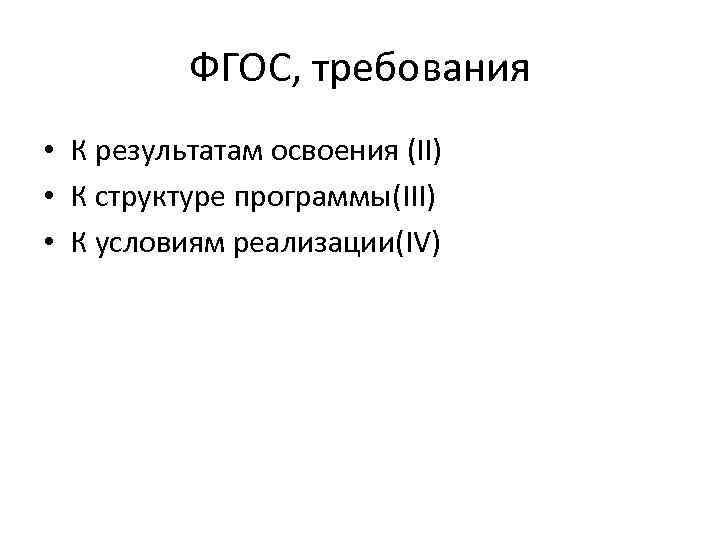ФГОС, требования • К результатам освоения (II) • К структуре программы(III) • К условиям