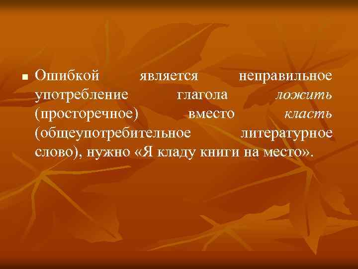 n Ошибкой является неправильное употребление глагола ложить (просторечное) вместо класть (общеупотребительное литературное слово), нужно