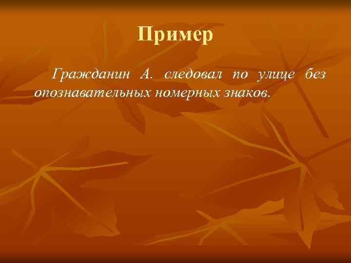 Пример Гражданин А. следовал по улице без опознавательных номерных знаков. 