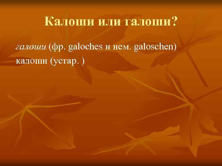 Калоши или галоши? галоши (фр. galoches и нем. galoschen) калоши (устар. ) 