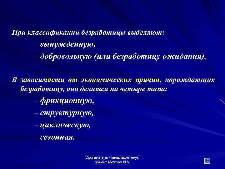 При классификации безработицы выделяют: – вынужденную, – добровольную (или безработицу ожидания). В зависимости от