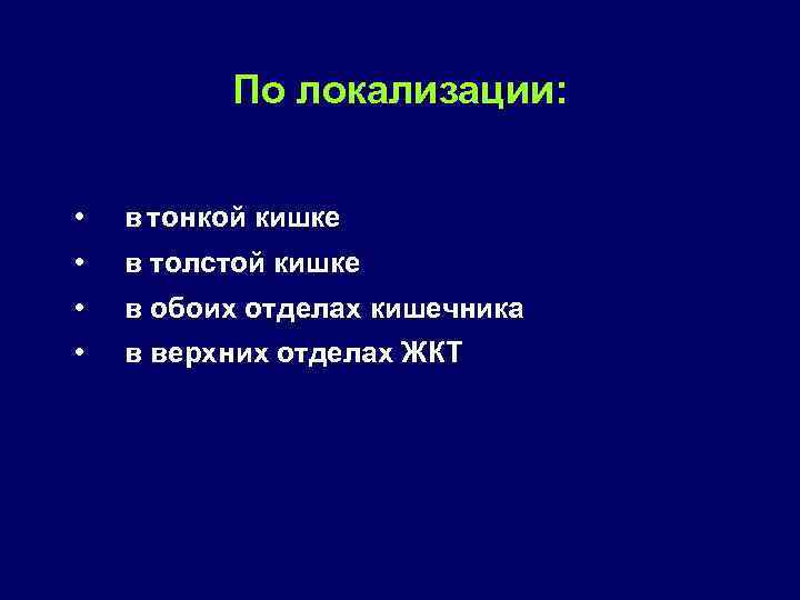 По локализации: • • в тонкой кишке • • в обоих отделах кишечника в