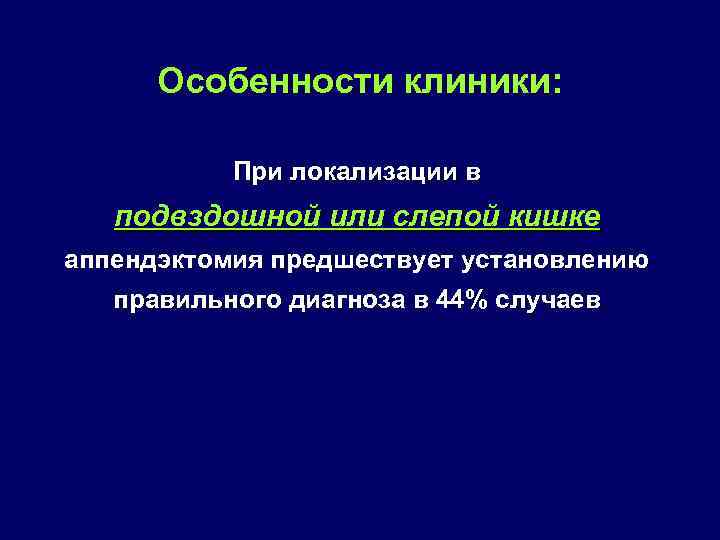 Особенности клиники: При локализации в подвздошной или слепой кишке аппендэктомия предшествует установлению правильного диагноза