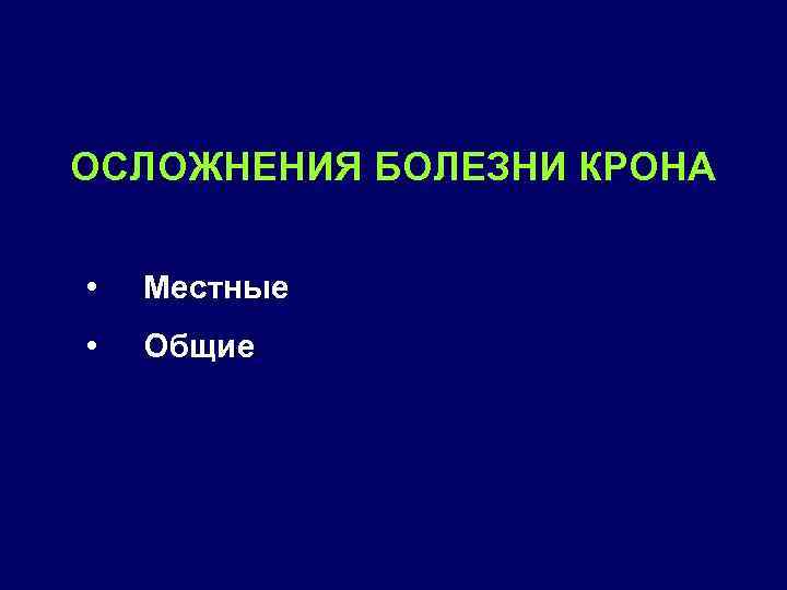 ОСЛОЖНЕНИЯ БОЛЕЗНИ КРОНА • Местные • Общие 