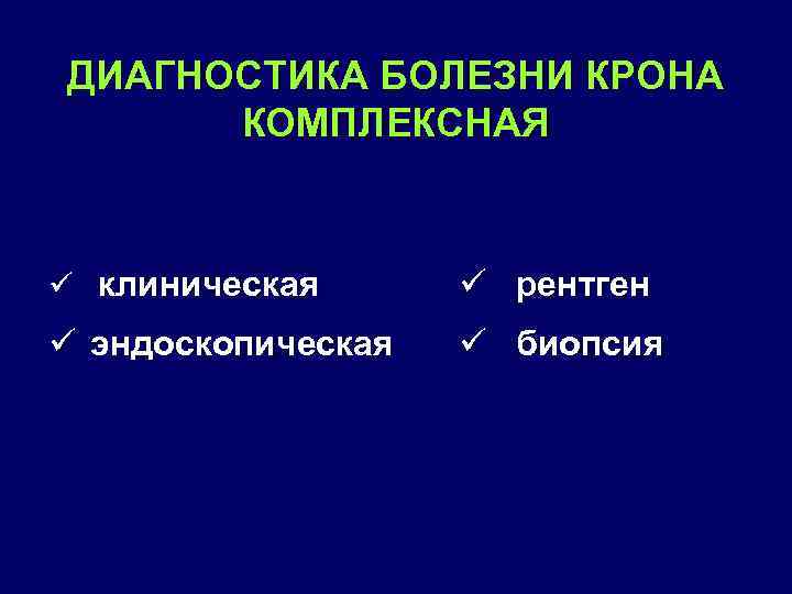 ДИАГНОСТИКА БОЛЕЗНИ КРОНА КОМПЛЕКСНАЯ ü клиническая ü рентген ü эндоскопическая ü биопсия 