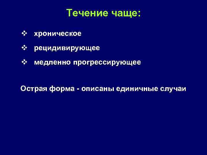 Течение чаще: v хроническое v рецидивирующее v медленно прогрессирующее Острая форма - описаны единичные