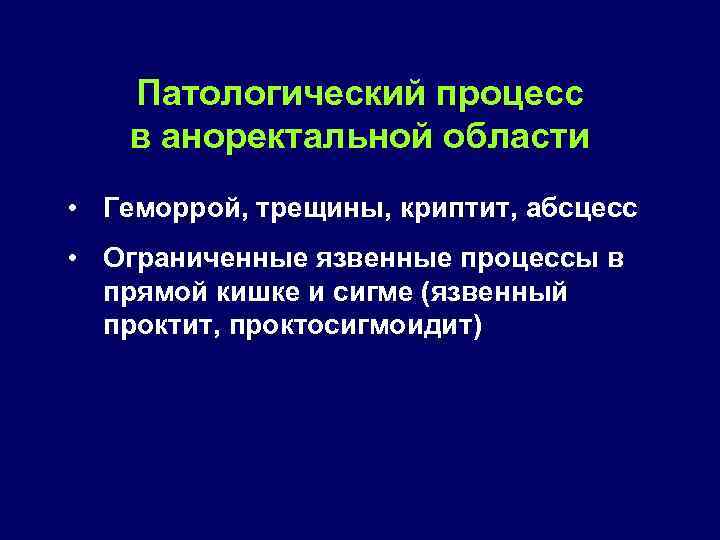 Патологический процесс в аноректальной области • Геморрой, трещины, криптит, абсцесс • Ограниченные язвенные процессы