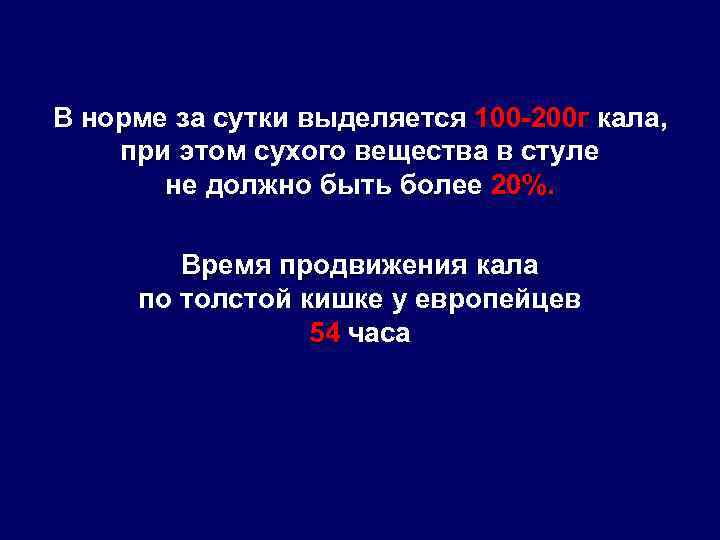 В норме за сутки выделяется 100 -200 г кала, при этом сухого вещества в